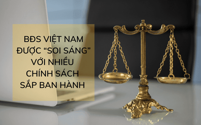 BẤT ĐỘNG SẢN VIỆT NAM ĐƯỢC “SOI SÁNG” VỚI NHIỀU CHÍNH SÁCH SẮP BAN HÀNH 